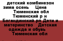  детский комбинезон зима-осень  › Цена ­ 1 000 - Тюменская обл., Тюменский р-н, Богандинский рп Дети и материнство » Детская одежда и обувь   . Тюменская обл.